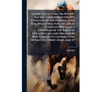 Guide to the Turf; Or, Pocket Racing Companion for 1851; Containing the Nominations for 1851; Entries for the Great Stakes in 1852; Also, a Calendar ... Courses; Laws of Racing; Derby, Oaks, and St