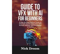 GUIDE TO VFX WITH AI FOR BEGINNERS: A Step-by-Step Practical Guide on Cinematic Scenes Generation With Prompts Without Tech Knowledge or Coding