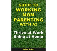 Guide to Working Mom Parenting With AI: Thrive at Work, Shine at Home