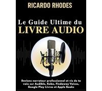Guide Ultime du Livre Audio pour comédiens voix-off: Deviens narrateur professionnel et vis de ta voix sur Audible, Kobo, Findaway Voices, Google Play Livres et Apple Books