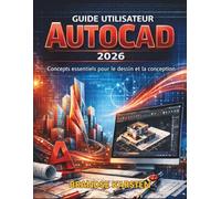 GUIDE UTILISATEUR AUTOCAD 2026: Concepts essentiels pour le dessin et la conception