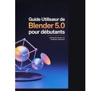 Guide utilisateur de Blender 5.0 pour débutants: Maîtrisez la création 3D : Apprenez la modélisation, l’animation et le rendu grâce à des projets pratiques et des flux de travail professionnels.