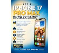 GUIDE UTILISATEUR DE L'APPLE IPHONE 17 PRO MAX POUR DÉBUTANTS ET SENIORS 2026: Les instructions amicales étape par étape pour utiliser votre nouvel ... en famille et maîtriser les fonctionnalités