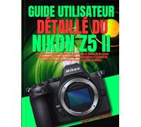 GUIDE UTILISATEUR DÉTAILLÉ DU NIKON Z5 II: De la configuration pour débutants aux photos et vidéos 4K de niveau professionnel : maîtrisez l'autofocus, ... avec des textes et des exemples pratiques