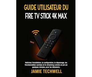 Guide utilisateur du Fire TV Stick 4K Max: Maîtrisez l'installation, la configuration, le dépannage, les fonctionnalités cachées et le streaming comme un pro en quelques minutes, pour les débutants.