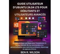 GUIDE UTILISATEUR D'UBUNTU 24.04 LTS POUR DÉBUTANTS ET UTILISATEURS AVANCÉS: Un manuel étape par étape pour l'installation, le bureau GNOME 46, les ... pratiques, dépannage et captures d'écran