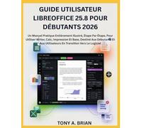 GUIDE UTILISATEUR LIBREOFFICE 25.8 POUR DÉBUTANTS 2026: Un Manuel Pratique Entièrement Illustré, Étape Par Étape, Pour Utiliser Writer, Calc, ... Utilisateurs En Transition Vers Le Logiciel
