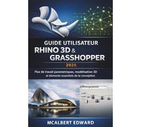 GUIDE UTILISATEUR RHINO 3D & GRASSHOPPER 2026: Flux de travail paramétriques, modélisation 3D et éléments essentiels de la conception