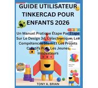GUIDE UTILISATEUR TINKERCAD POUR ENFANTS 2026: Un Manuel Pratique Étape Par Étape Sur Le Design 3d, L'électronique, Les Compétences Stem Et Les Projets Créatifs Pour Les Jeunes Innovateurs