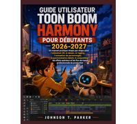 GUIDE UTILISATEUR TOON BOOM HARMONY POUR DÉBUTANTS 2026-2027: Un manuel pratique étape par étape pour l'animation 2D, le dessin, le rigging, ... les effets spéciaux et les flux de travail