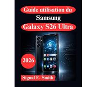 Guide utilisation du Samsung Galaxy S26 Ultra: Fonctionnalités AI avancées, automatisation et productivité professionnelle