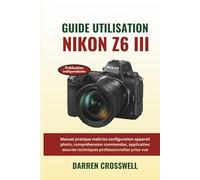 Guide utilisation Nikon Z6 III: Manuel pratique maîtrise configuration appareil photo, compréhension commandes, application assurée techniques professionnelles prise vue