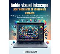Guide visuel Inkscape pour débutants et utilisateurs avancés: The Step-by-Step Blueprint to Vector Graphics in Inkscape 1.4, From Your First Shape to Print-Ready Art