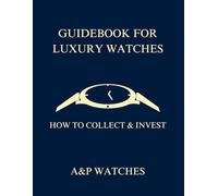 Guidebook For Luxury Watches: How to Collect & Invest