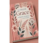 Guided by Grace: A Prayer Journal Book for Women: Finding Strength, Peace, and Purpose Through Daily Devotion