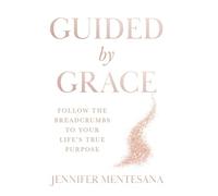 Guided by Grace: Follow the Breadcrumbs to Your Life's True Purpose
