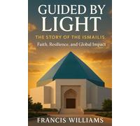 Guided by Light: The Story of the Ismailis - Faith, Resilience, and Global Impact