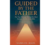 GUIDED BY THE FATHER: The True Message Behind the Bible's Most Famous Stories