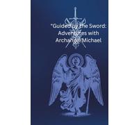 "Guided by the Sword:: Adventures with Archangel Michael"