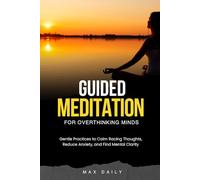 Guided Meditation for Overthinking Minds: Gentle Practices to Calm Racing Thoughts, Reduce Anxiety, and Find Mental Clarity