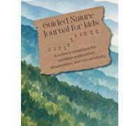 Guided Nature Journal for Kids: A Science Notebook for Outdoor Exploration, Observation, Drawing, and Nature Study