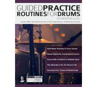 Guided Practice Routines for Drums - Foundation Level: Practice With 129 Guided Exercises in This Comprehensive 10-Week Drum Course