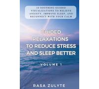 Guided Relaxations to Reduce Stress and Sleep Better (Volume 1): 10 Soothing Guided Visualizations to Relieve Anxiety, Improve Sleep, and Reconnect with Your Calm