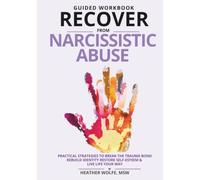 GUIDED WORKBOOK RECOVER FROM NARCISSISTIC ABUSE: PRACTICAL STRATEGIES TO BREAK THE TRAUMA BOND, REBUILD IDENTITY, RESTORE SELF-ESTEEM & LIVE LIFE YOUR WAY