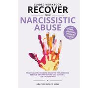 GUIDED WORKBOOK RECOVER FROM NARCISSISTIC ABUSE: PRACTICAL STRATEGIES TO BREAK THE TRAUMA BOND, REBUILD IDENTITY, RESTORE SELF-ESTEEM & LIVE LIFE YOUR WAY