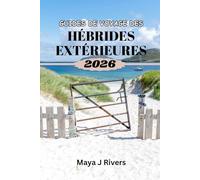 GUIDES DE VOYAGE DES HÉBRIDES EXTÉRIEURES 2026: Conseils d'initiés, aventures pittoresques et planification complète de voyage pour les îles reculées d'Écosse