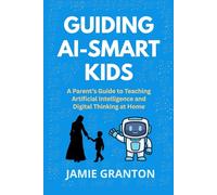 GUIDING AI-SMART KIDS: A Parent’s Guide to Teaching Artificial Intelligence and Digital Thinking at Home