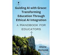 Guiding AI with Grace: Transforming Education Through Ethical AI Integration: A Handbook For Educators