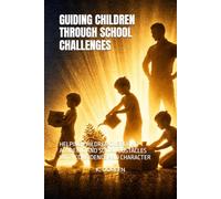 GUIDING CHILDREN THROUGH SCHOOL CHALLENGES: HELPING CHILDREN OVERCOME ACADEMIC AND SOCIAL OBSTACLES WITH CONFIDENCE AND CHARACTER