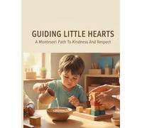 Guiding Little Hearts: A Montessori Path To Kindness And Respect