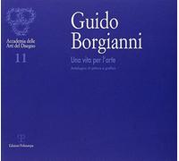 Guido Borgianni. Una vita per l'arte. Antologia di pittura e grafica