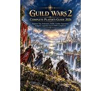 GUILD WARS 2 COMPLETE PLAYER’S GUIDE 2026: Beginner Tips, Professions, Builds, Combat, Expansions, Endgame, Legendary Gear & 100% Completion