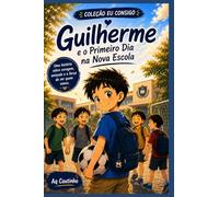 Guilherme e o Primeiro Dia na Nova Escola: Uma história infantil sobre coragem, amizade e fazer novos amigos
