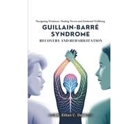GUILLAIN-BARRÉ SYNDROME RECOVERY AND REHABILITATION: Navigating Weakness, Building Strength, and Emotional Wellbeing