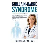 Guillain-Barré Syndrome: Understanding Sudden Nerve Weakness, Hospital Care, Rehabilitation, Mobility Recovery, Fatigue Management, and the Road Back to Everyday Independence