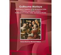 Guillaume Morlaye Second Book of Tablature for the Renaissance Guitar In Tablature and Modern Notation For Renaissance Guitar, Guitar, and Baritone Ukulele