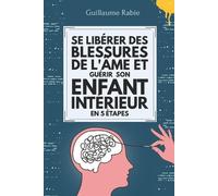 Guillaume Rabie Se Libérer Des Blessures De L'âme Et Guérir Son Enfa (Tascabile)