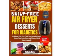 GUILT-FREE AIR FRYER DESSERTS FOR DIABETICS: Quick and Easy Low-Carb, Low-Sugar Recipes to Satisfy Your Sweet Tooth and Manage Blood Sugar Naturally