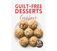 Guilt Free Dessert Cookbook: Quick & Delicious Healthy Dessert Recipes with Fresh Fruits, Dates, Honey, Jaggery & Nuts - Guilt-Free Treats with Apples, Mangoes, Strawberries, Coconuts, Oats & More