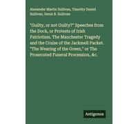 "Guilty, or not Guilty?" Speeches from the Dock, or Protests of Irish Patriotism. The Manchester Tragedy and the Cruise of the Jackmell Packet. "The ... or The Prosecuted Funeral Procession, &c.