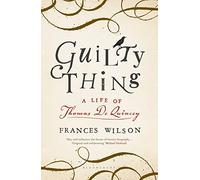 Guilty Thing: A Life of Thomas De Quincey