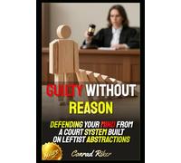 Guilty Without Reason: Defending Your Mind From a Court System Built on Leftist Abstractions