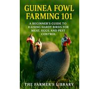 Guinea Fowl Farming 101: A Beginner’s Guide to Raising Hardy Birds for Meat, Eggs & Pest Control: Organic Feeding, Sustainable Housing, Breeding, Health & Profitable Poultry Strategies