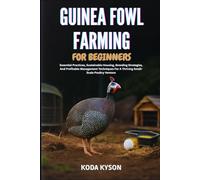 GUINEA FOWL FARMING FOR BEGINNERS: Essential Practices, Sustainable Housing, Breeding Strategies, And Profitable Management Techniques For A Thriving Small-Scale Poultry Venture