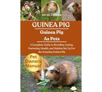 GUINEA PIG: A Complete Guide to Breeding, Caring, Nurturing, Health, and Habitat Set Up For the Amazing Guinea Pig