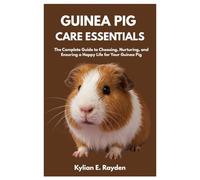 Guinea Pig Care Essentials: The Complete Guide to Choosing, Nurturing, and Ensuring a Happy Life for your Guinea Pig